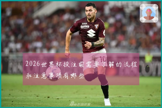 2026世界杯投注前需要了解的流程和注意事项有哪些