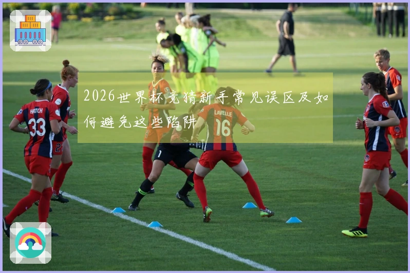 2026世界杯竞猜新手常见误区及如何避免这些陷阱