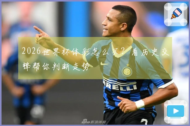 2026世界杯体彩怎么买？看历史交锋帮你判断走势