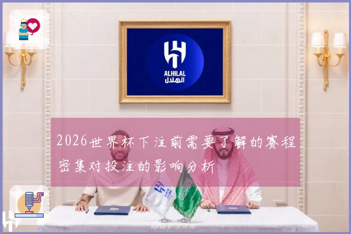 2026世界杯下注前需要了解的赛程密集对投注的影响分析