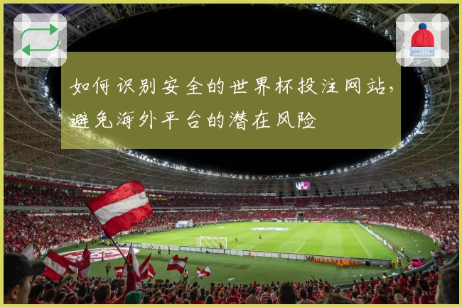 如何识别安全的世界杯投注网站，避免海外平台的潜在风险