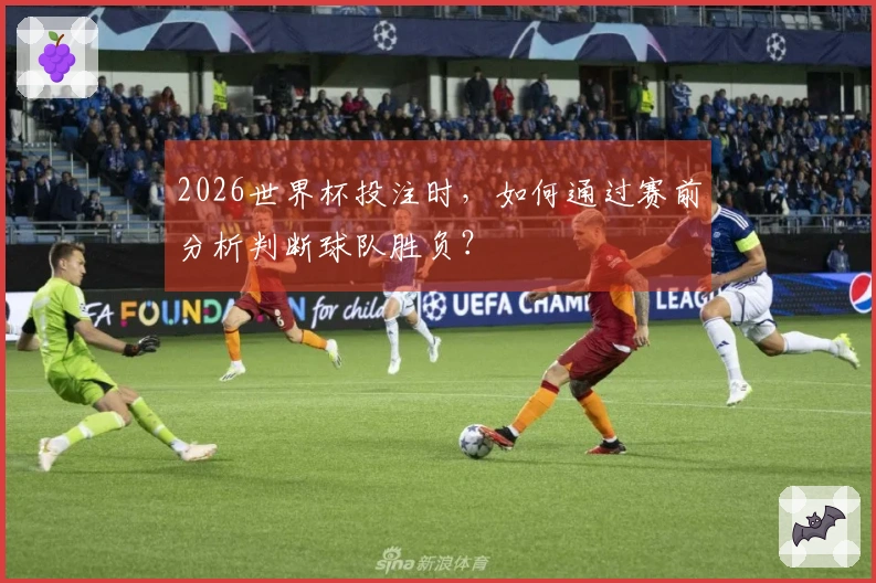 2026世界杯投注时，如何通过赛前分析判断球队胜负？